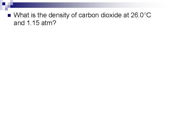 n What is the density of carbon dioxide at 26. 0°C and 1. 15