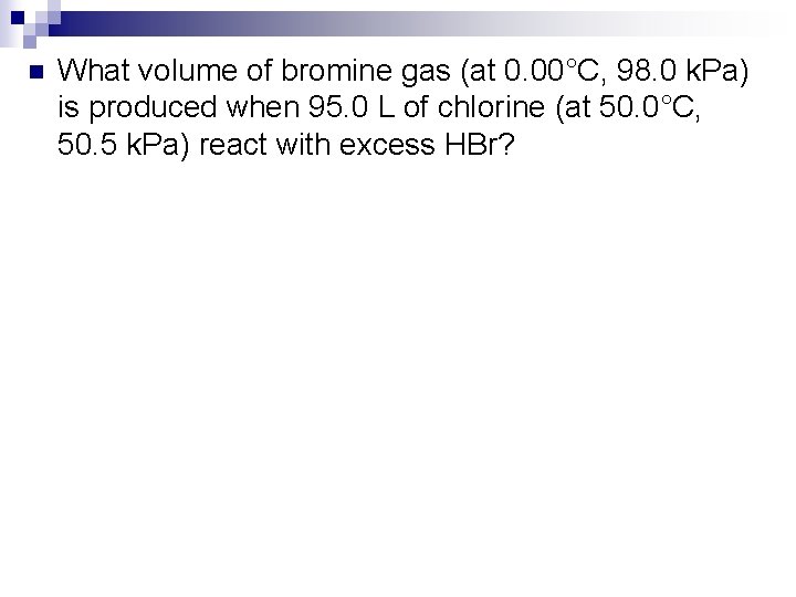 n What volume of bromine gas (at 0. 00°C, 98. 0 k. Pa) is