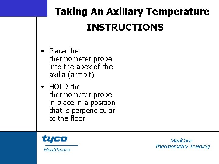 Taking An Axillary Temperature INSTRUCTIONS • Place thermometer probe into the apex of the