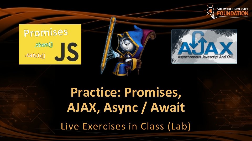 Promises. then(). catch() Practice: Promises, AJAX, Async / Await Live Exercises in Class (Lab)