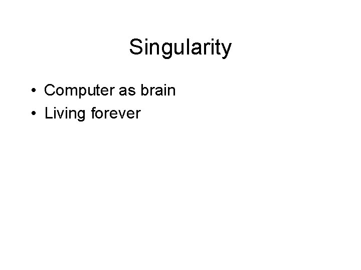 Singularity • Computer as brain • Living forever Singularity • Computer as brain • Living forever