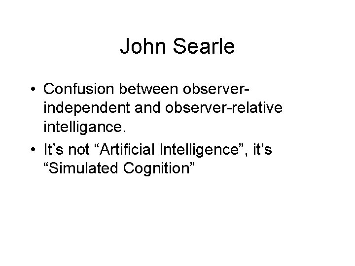 John Searle • Confusion between observerindependent and observer-relative intelligance. • It’s not “Artificial Intelligence”, John Searle • Confusion between observerindependent and observer-relative intelligance. • It’s not “Artificial Intelligence”,