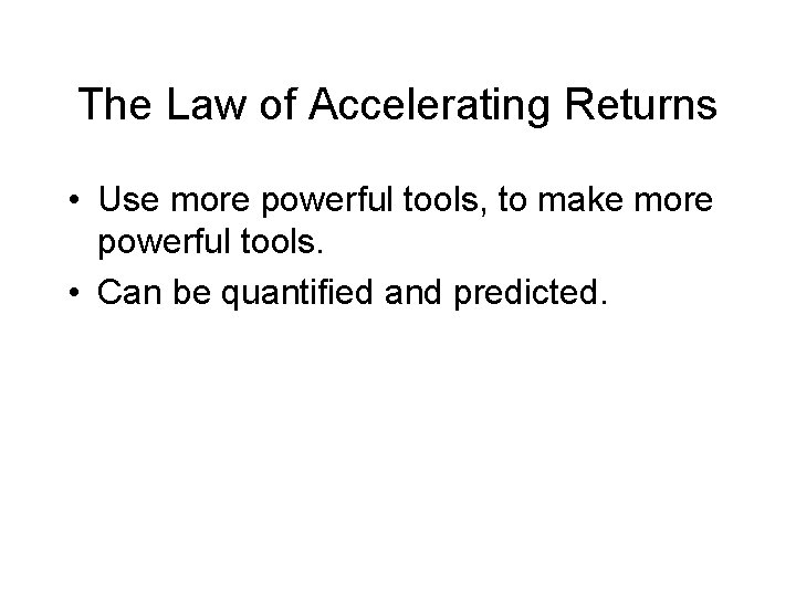 The Law of Accelerating Returns • Use more powerful tools, to make more powerful The Law of Accelerating Returns • Use more powerful tools, to make more powerful