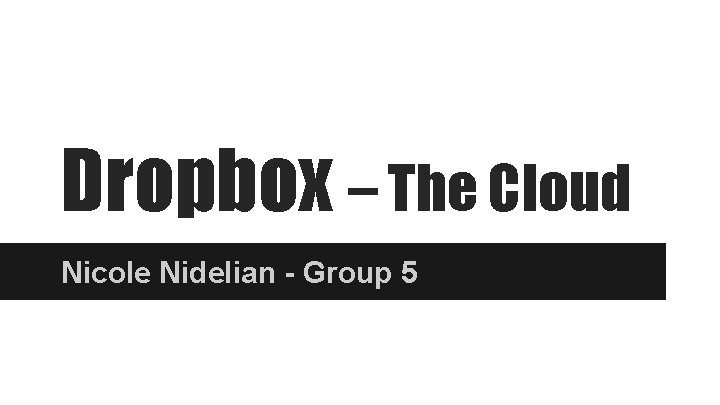 Dropbox – The Cloud Nicole Nidelian - Group 5 