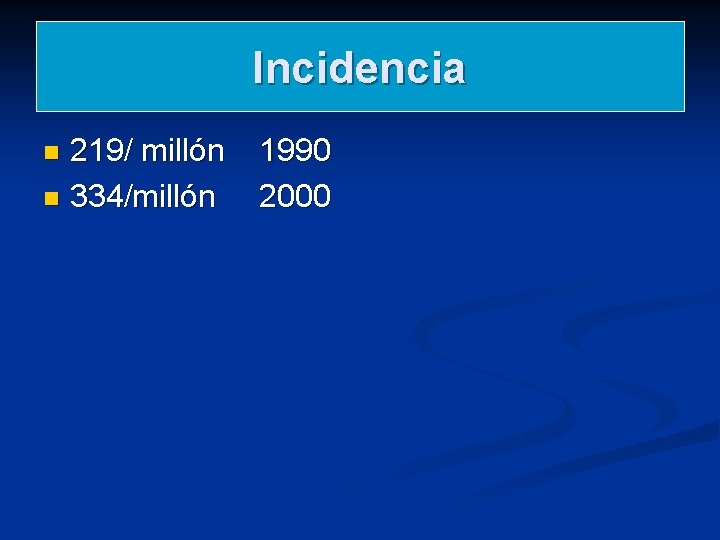 Incidencia 219/ millón n 334/millón n 1990 2000 Incidencia 219/ millón n 334/millón n 1990 2000