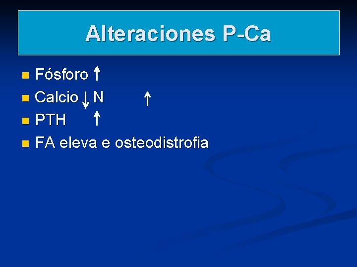 Alteraciones P-Ca Fósforo n Calcio N n PTH n FA eleva e osteodistrofia n Alteraciones P-Ca Fósforo n Calcio N n PTH n FA eleva e osteodistrofia n