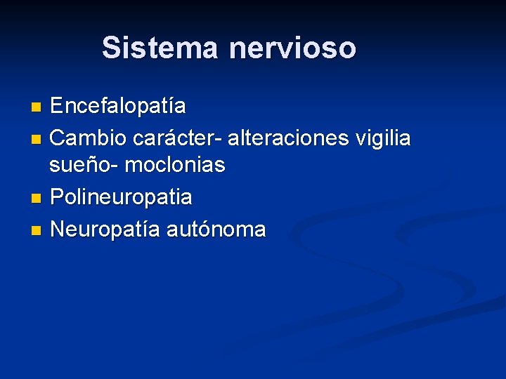 Sistema nervioso Encefalopatía n Cambio carácter- alteraciones vigilia sueño- moclonias n Polineuropatia n Neuropatía Sistema nervioso Encefalopatía n Cambio carácter- alteraciones vigilia sueño- moclonias n Polineuropatia n Neuropatía