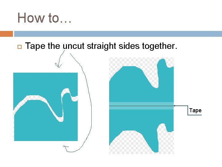 How to… Tape the uncut straight sides together. Tape 