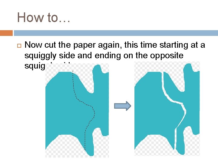 How to… Now cut the paper again, this time starting at a squiggly side