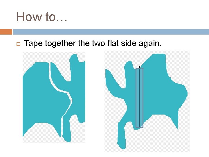 How to… Tape together the two flat side again. 