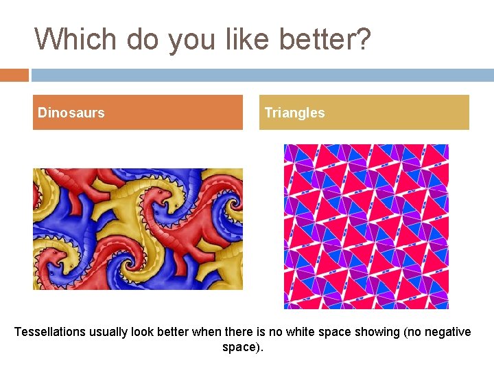 Which do you like better? Dinosaurs Triangles Tessellations usually look better when there is