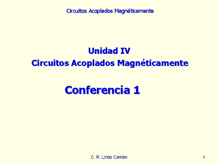 Circuitos Acoplados Magnéticamente Unidad IV Circuitos Acoplados Magnéticamente Conferencia 1 C. R. Lindo Carrión