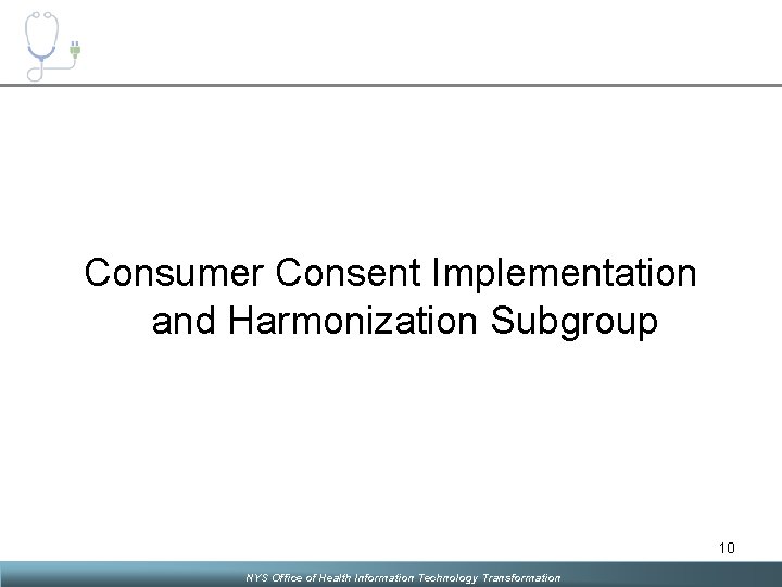 Consumer Consent Implementation and Harmonization Subgroup 10 NYS Office of Health Information Technology Transformation