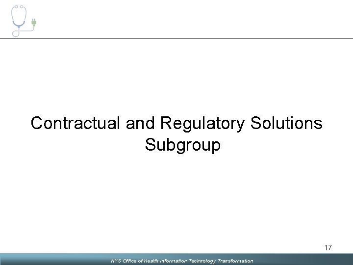 Contractual and Regulatory Solutions Subgroup 17 NYS Office of Health Information Technology Transformation 