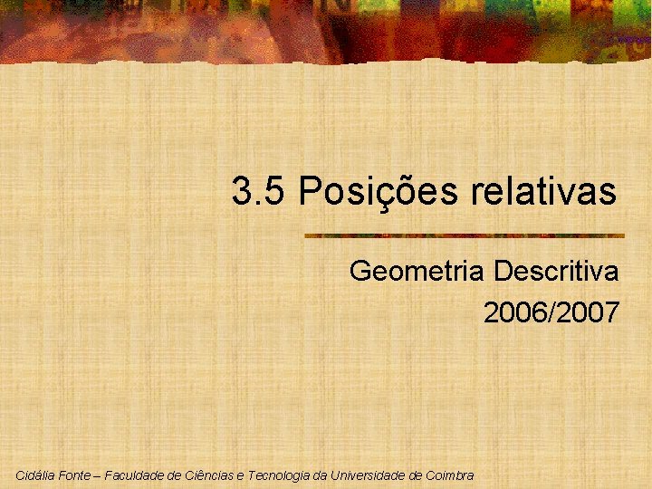 3. 5 Posições relativas Geometria Descritiva 2006/2007 Cidália Fonte – Faculdade de Ciências e 3. 5 Posições relativas Geometria Descritiva 2006/2007 Cidália Fonte – Faculdade de Ciências e