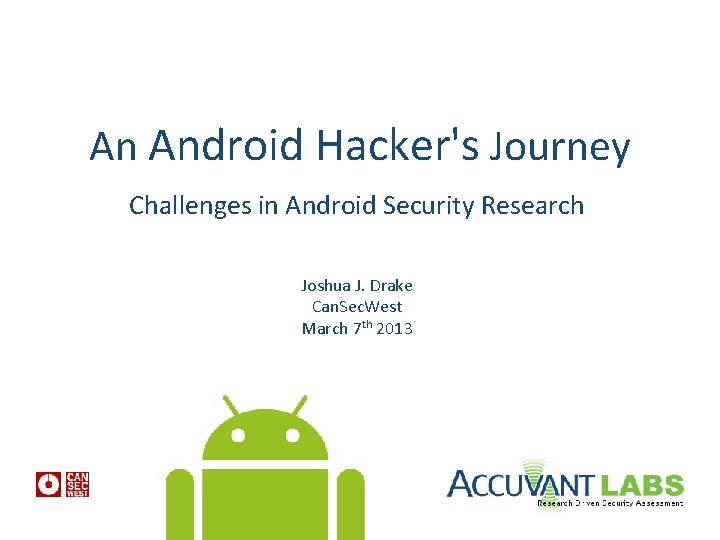 An Android Hacker's Journey Challenges in Android Security Research Joshua J. Drake Can. Sec.