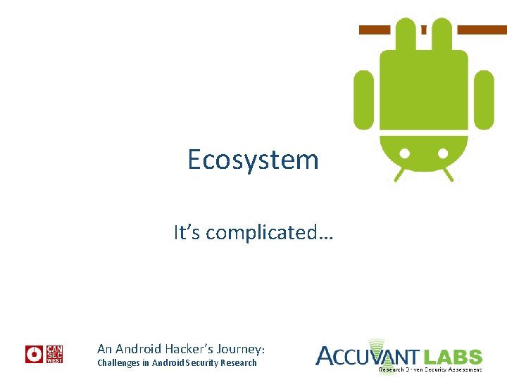 Ecosystem It’s complicated… An Android Hacker’s Journey: Challenges in Android Security Research 