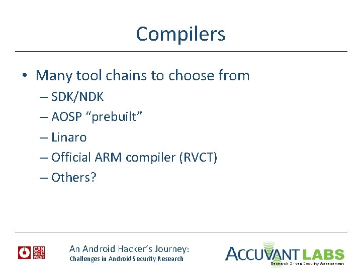 Compilers • Many tool chains to choose from – SDK/NDK – AOSP “prebuilt” –