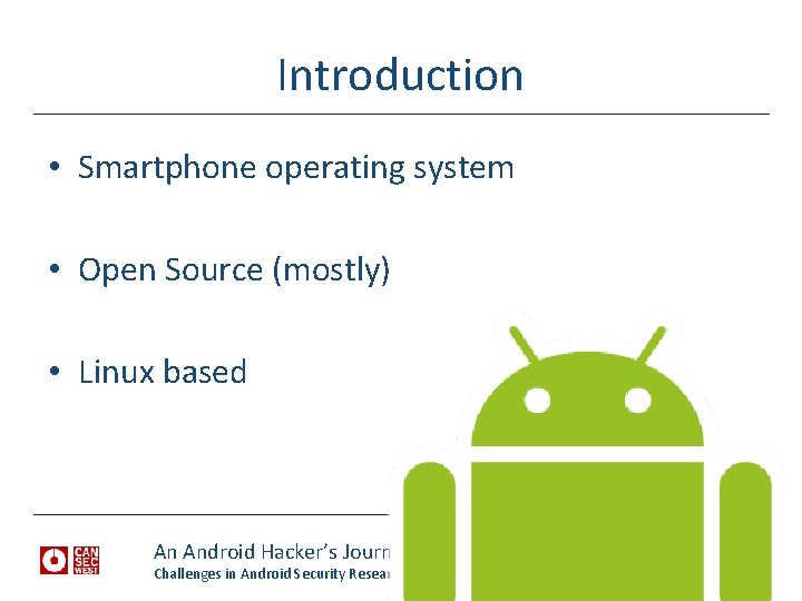 Introduction • Smartphone operating system • Open Source (mostly) • Linux based An Android