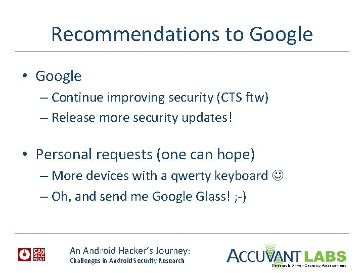 Recommendations to Google • Google – Continue improving security (CTS ftw) – Release more