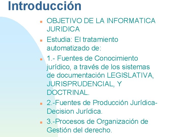 Introducción OBJETIVO DE LA INFORMATICA JURIDICA Estudia: El tratamiento automatizado de: 1. - Fuentes