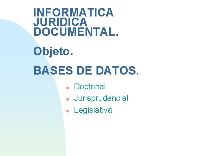 INFORMATICA JURIDICA DOCUMENTAL. Objeto. BASES DE DATOS. Doctrinal Jurisprudencial Legislativa 