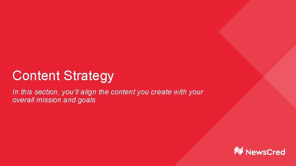 Content Strategy In this section, you’ll align the content you create with your overall