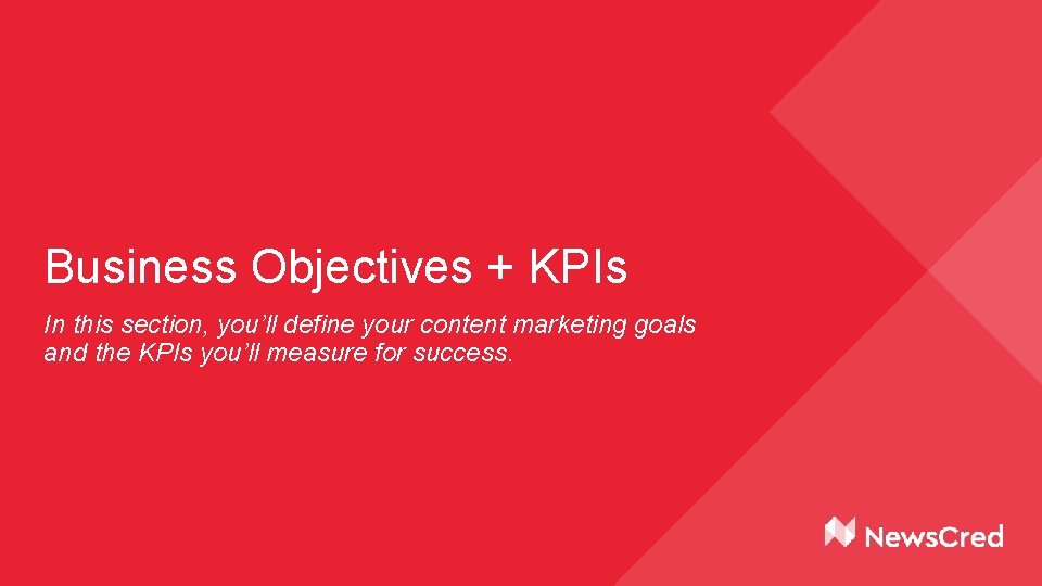Business Objectives + KPIs In this section, you’ll define your content marketing goals and