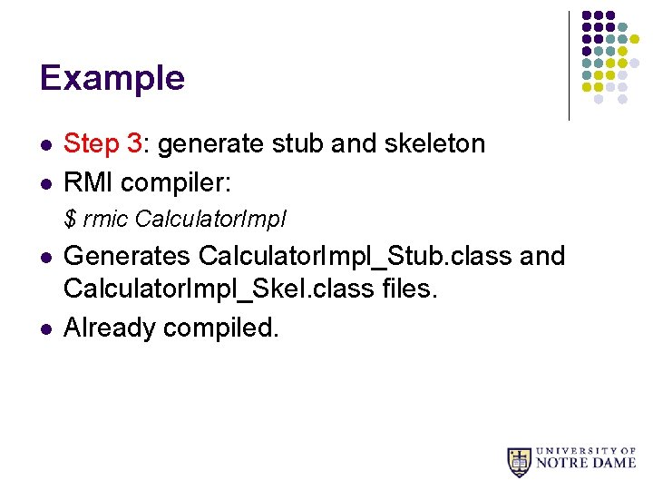Example l l Step 3: generate stub and skeleton RMI compiler: $ rmic Calculator.