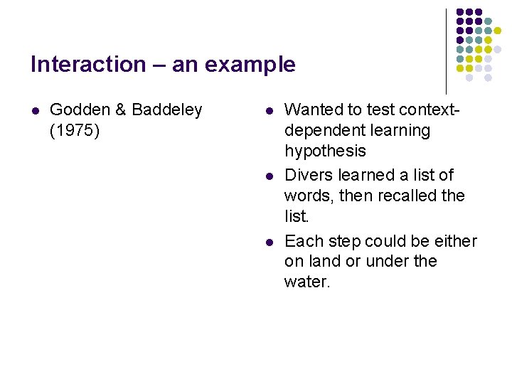 Interaction – an example l Godden & Baddeley (1975) l l l Wanted to