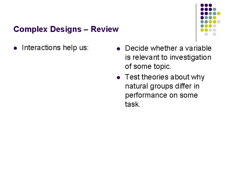 Complex Designs – Review l Interactions help us: l l Decide whether a variable