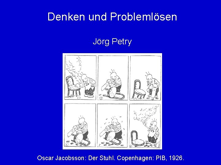 Denken und Problemlösen Jörg Petry Oscar Jacobsson: Der Stuhl. Copenhagen: PIB, 1926. 