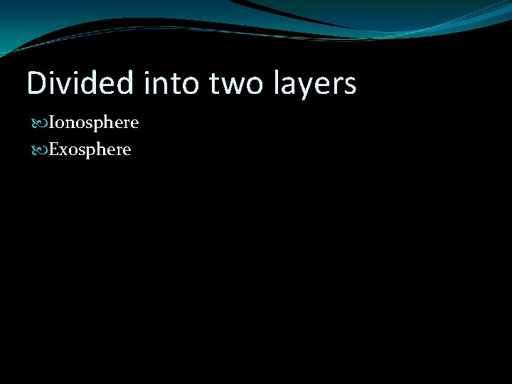 Divided into two layers Ionosphere Exosphere Divided into two layers Ionosphere Exosphere
