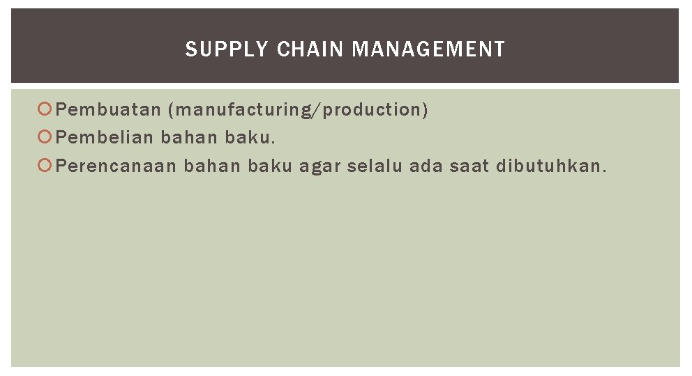 SUPPLY CHAIN MANAGEMENT Pembuatan (manufacturing/production) Pembelian bahan baku. Perencanaan bahan baku agar selalu ada