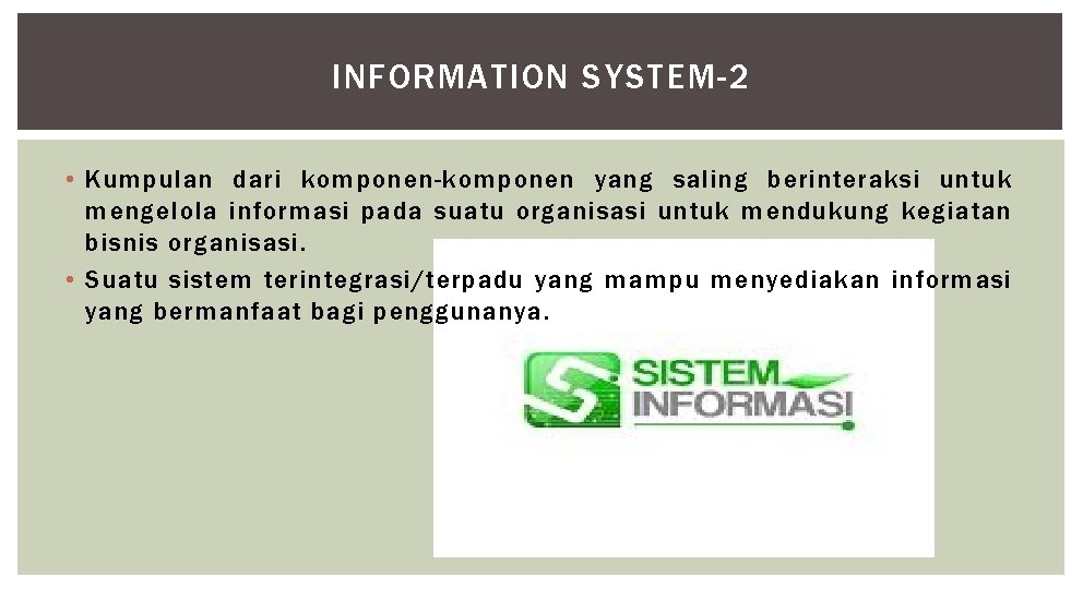 INFORMATION SYSTEM-2 • Kumpulan dari komponen-komponen yang saling berinteraksi untuk mengelola informasi pada suatu