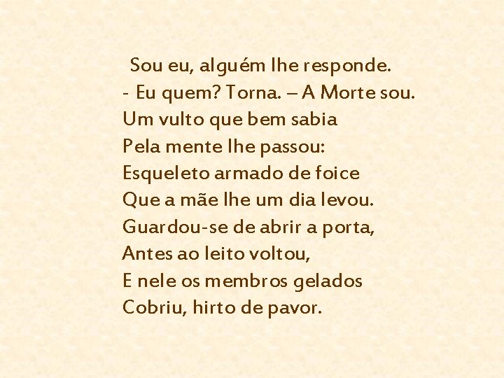 Sou eu, alguém lhe responde. - Eu quem? Torna. – A Morte sou. Um