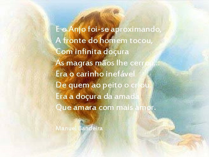 E o Anjo foi-se aproximando, A fronte do homem tocou, Com infinita doçura As