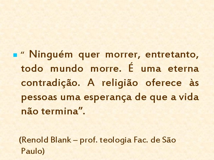 n “ Ninguém quer morrer, entretanto, todo mundo morre. É uma eterna contradição. A