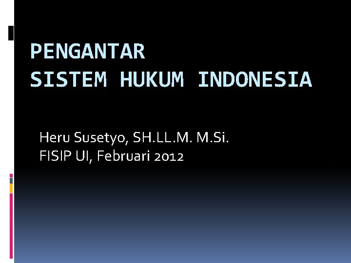 PENGANTAR SISTEM HUKUM INDONESIA Heru Susetyo, SH. LL. M. M. Si. FISIP UI, Februari