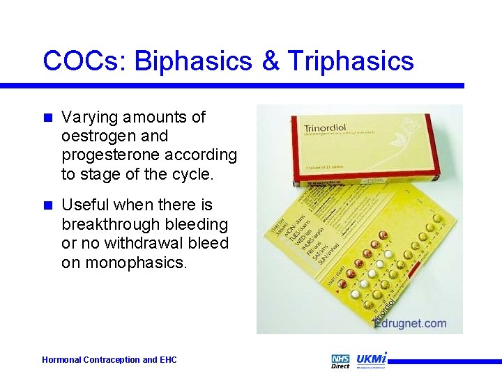 COCs: Biphasics & Triphasics n Varying amounts of oestrogen and progesterone according to stage