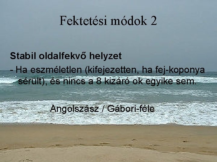 Fektetési módok 2 Stabil oldalfekvő helyzet - Ha eszméletlen (kifejezetten, ha fej-koponya sérült), és