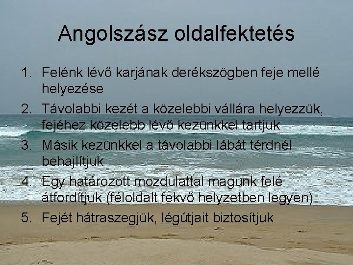 Angolszász oldalfektetés 1. Felénk lévő karjának derékszögben feje mellé helyezése 2. Távolabbi kezét a