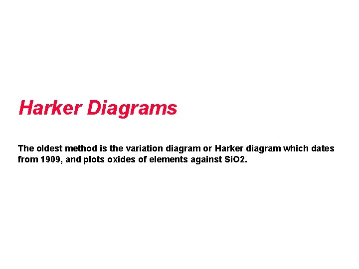 Harker Diagrams The oldest method is the variation diagram or Harker diagram which dates