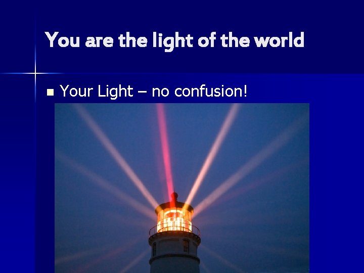 You are the light of the world n Your Light – no confusion! 