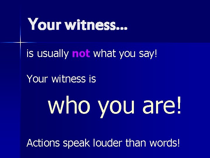 Your witness… is usually not what you say! Your witness is who you are!