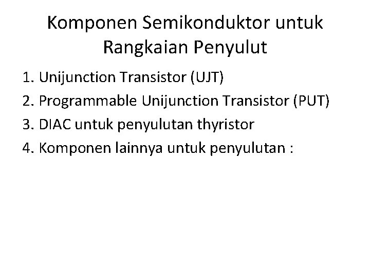 Komponen Semikonduktor untuk Rangkaian Penyulut 1. Unijunction Transistor (UJT) 2. Programmable Unijunction Transistor (PUT)