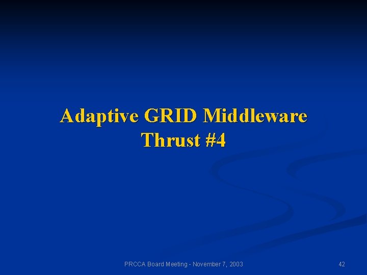 Adaptive GRID Middleware Thrust #4 PRCCA Board Meeting - November 7, 2003 42 