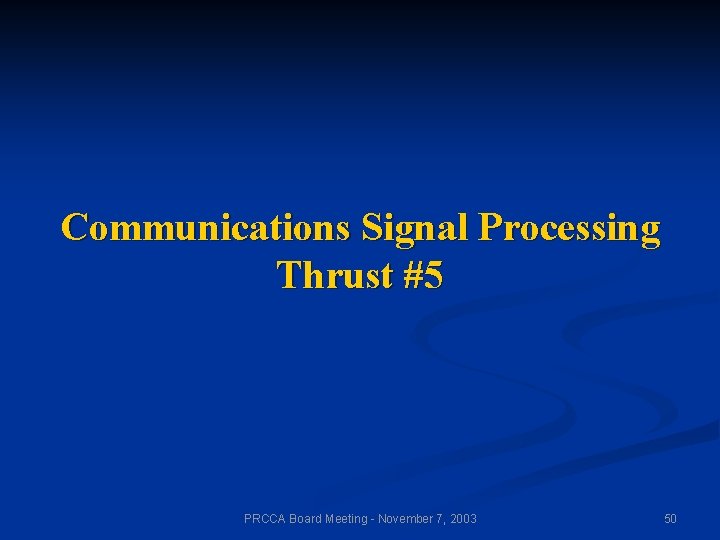 Communications Signal Processing Thrust #5 PRCCA Board Meeting - November 7, 2003 50 