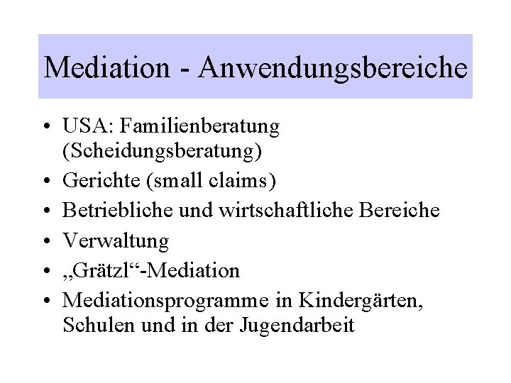 Mediation - Anwendungsbereiche • USA: Familienberatung (Scheidungsberatung) • Gerichte (small claims) • Betriebliche und