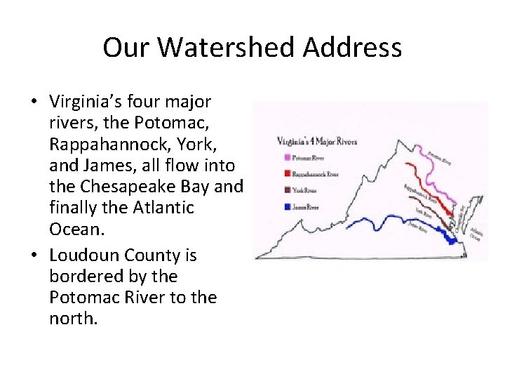Our Watershed Address • Virginia’s four major rivers, the Potomac, Rappahannock, York, and James,